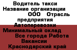 Водитель такси › Название организации ­ Shabby Chik, ООО › Отрасль предприятия ­ Автоперевозки › Минимальный оклад ­ 60 000 - Все города Работа » Вакансии   . Краснодарский край,Кропоткин г.